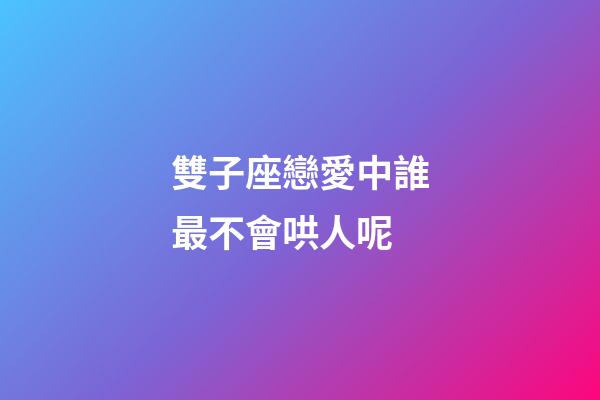 雙子座戀愛中誰最不會哄人呢-第1張-星座運勢-玄機派