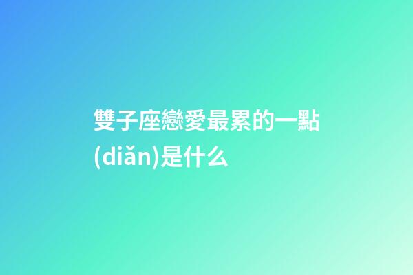 雙子座戀愛最累的一點(diǎn)是什么-第1張-星座運(yùn)勢(shì)-玄機(jī)派