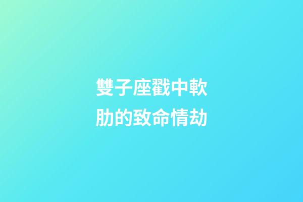 雙子座戳中軟肋的致命情劫-第1張-星座運勢-玄機派