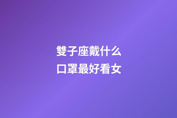 雙子座戴什么口罩最好看女