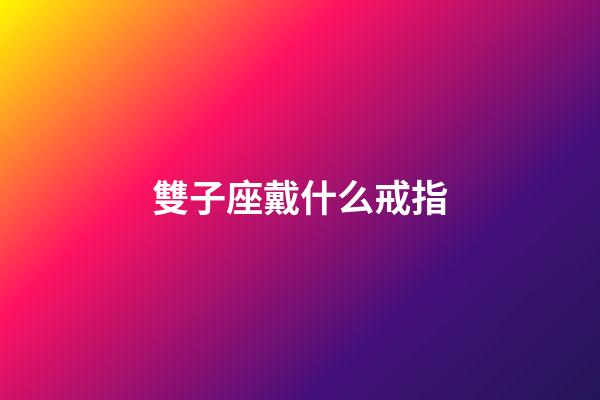 雙子座戴什么戒指