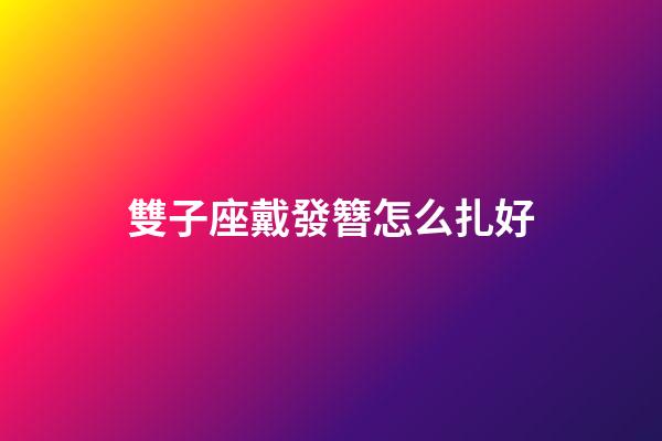 雙子座戴發簪怎么扎好-第1張-星座運勢-玄機派