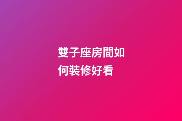 雙子座房間如何裝修好看-第1張-星座運(yùn)勢-玄機(jī)派