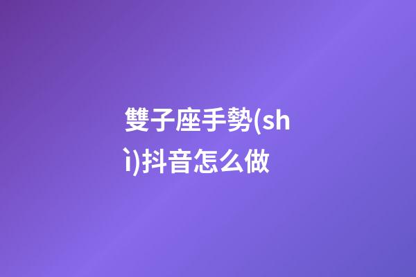 雙子座手勢(shì)抖音怎么做-第1張-星座運(yùn)勢(shì)-玄機(jī)派