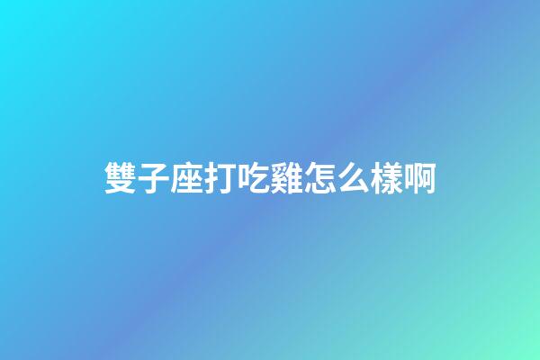 雙子座打吃雞怎么樣啊-第1張-星座運勢-玄機(jī)派