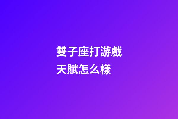 雙子座打游戲天賦怎么樣-第1張-星座運(yùn)勢-玄機(jī)派