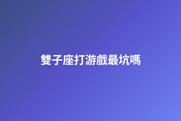 雙子座打游戲最坑嗎-第1張-星座運勢-玄機派