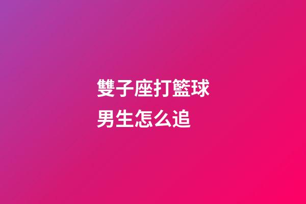 雙子座打籃球男生怎么追-第1張-星座運(yùn)勢-玄機(jī)派