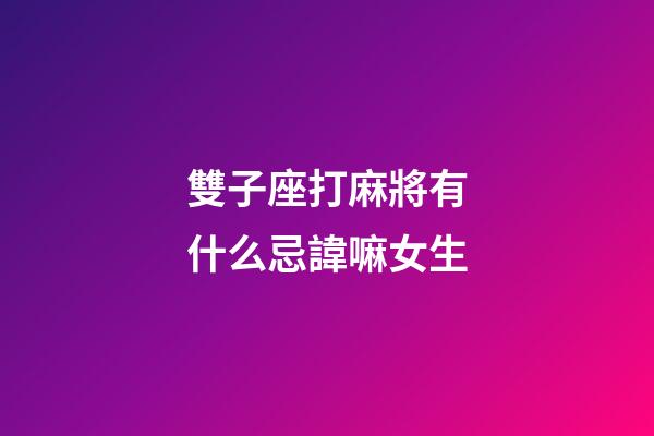 雙子座打麻將有什么忌諱嘛女生