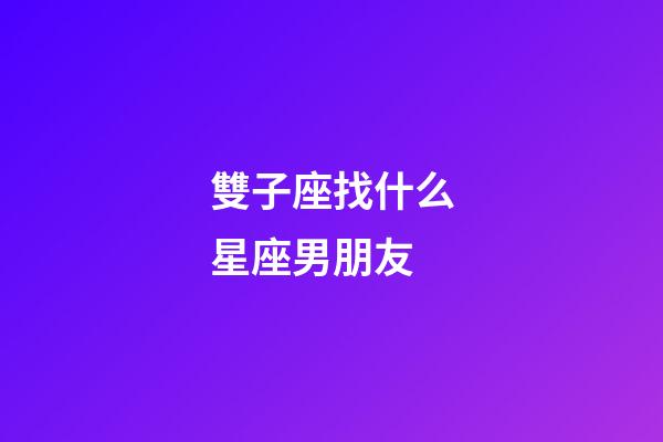 雙子座找什么星座男朋友-第1張-星座運(yùn)勢(shì)-玄機(jī)派