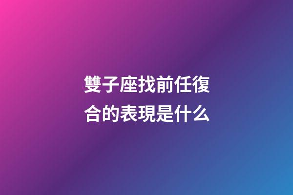 雙子座找前任復合的表現是什么-第1張-星座運勢-玄機派