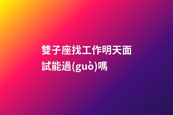 雙子座找工作明天面試能過(guò)嗎