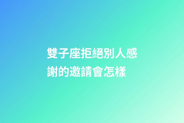 雙子座拒絕別人感謝的邀請會怎樣-第1張-星座運勢-玄機派