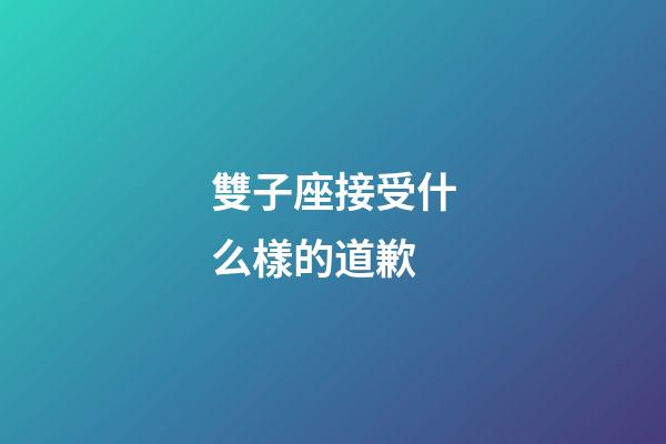 雙子座接受什么樣的道歉-第1張-星座運(yùn)勢(shì)-玄機(jī)派