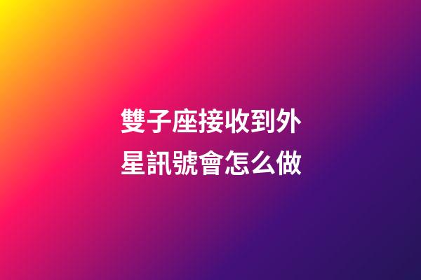 雙子座接收到外星訊號會怎么做