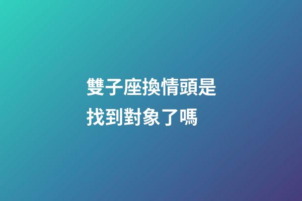 雙子座換情頭是找到對象了嗎-第1張-星座運勢-玄機派