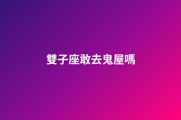 雙子座敢去鬼屋嗎