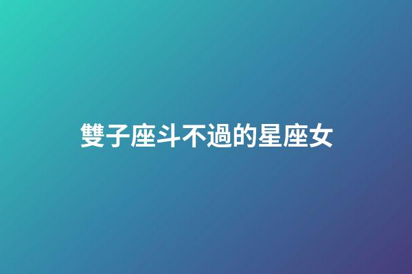 雙子座斗不過的星座女-第1張-星座運勢-玄機派