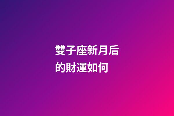 雙子座新月后的財運如何-第1張-星座運勢-玄機派
