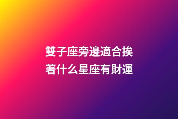雙子座旁邊適合挨著什么星座有財運-第1張-星座運勢-玄機派
