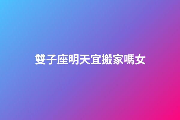 雙子座明天宜搬家嗎女-第1張-星座運勢-玄機派