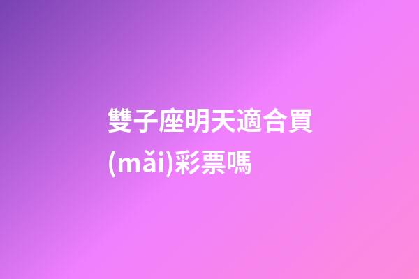 雙子座明天適合買(mǎi)彩票嗎