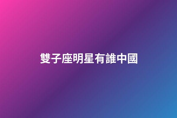 雙子座明星有誰中國-第1張-星座運勢-玄機派