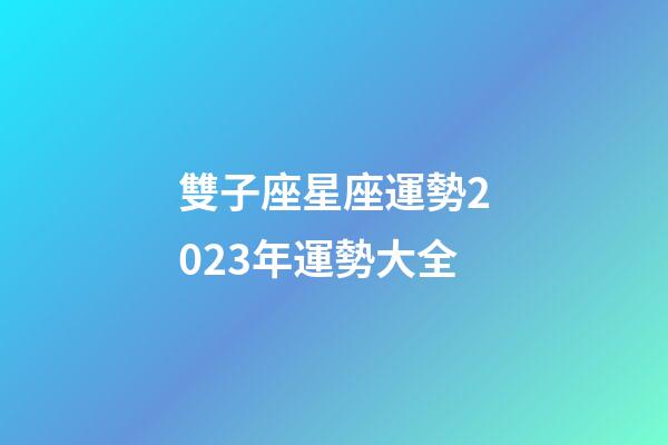 雙子座星座運勢2023年運勢大全-第1張-星座運勢-玄機派
