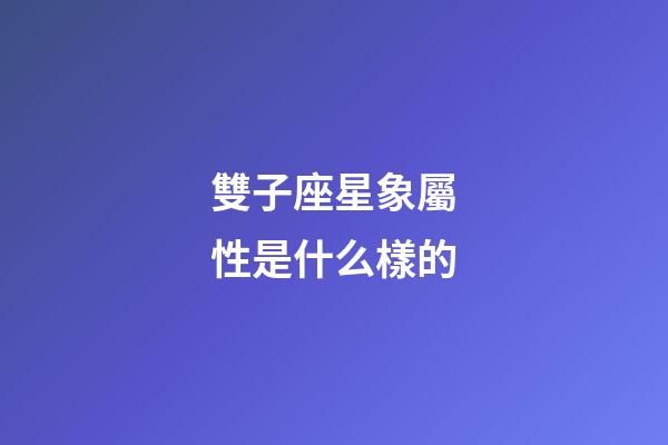 雙子座星象屬性是什么樣的-第1張-星座運(yùn)勢(shì)-玄機(jī)派