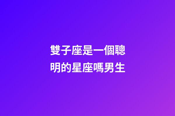 雙子座是一個聰明的星座嗎男生-第1張-星座運勢-玄機派