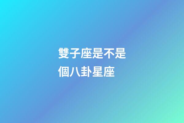 雙子座是不是個八卦星座-第1張-星座運勢-玄機派