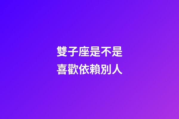 雙子座是不是喜歡依賴別人-第1張-星座運勢-玄機派