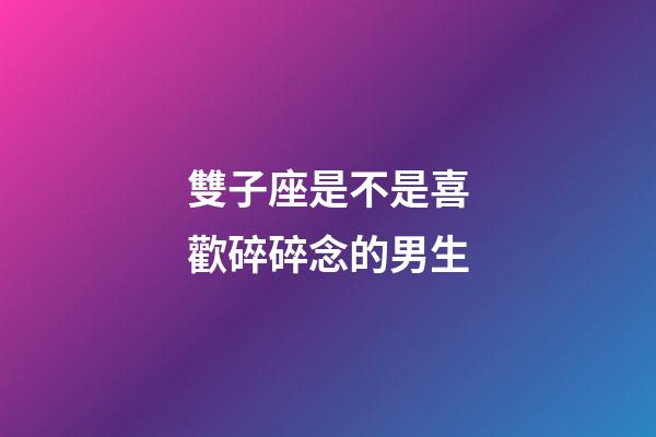 雙子座是不是喜歡碎碎念的男生-第1張-星座運(yùn)勢(shì)-玄機(jī)派