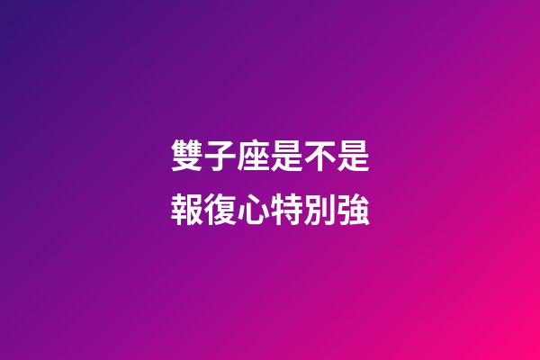 雙子座是不是報復心特別強-第1張-星座運勢-玄機派