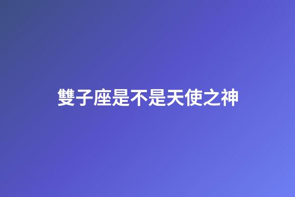 雙子座是不是天使之神-第1張-星座運(yùn)勢-玄機(jī)派