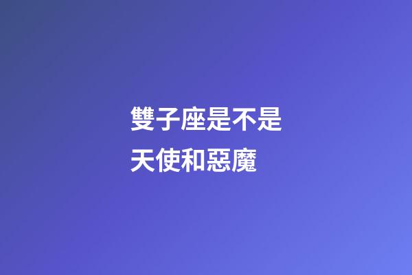 雙子座是不是天使和惡魔-第1張-星座運勢-玄機派