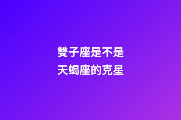 雙子座是不是天蝎座的克星-第1張-星座運勢-玄機派