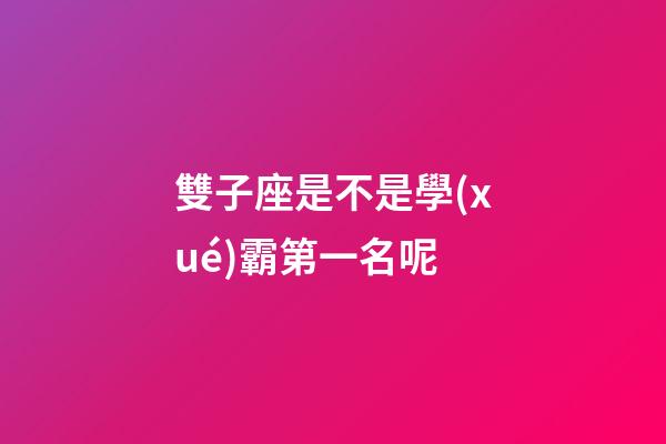 雙子座是不是學(xué)霸第一名呢-第1張-星座運(yùn)勢(shì)-玄機(jī)派