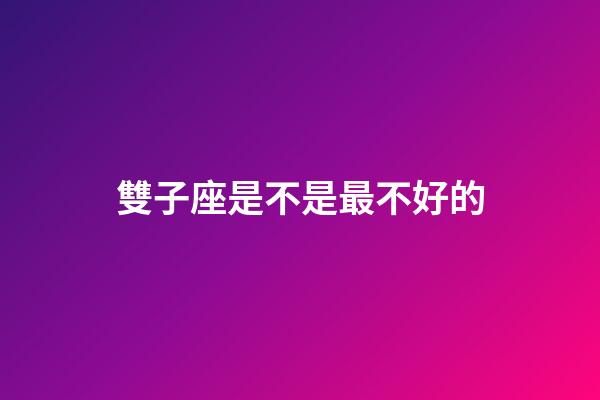 雙子座是不是最不好的-第1張-星座運勢-玄機派