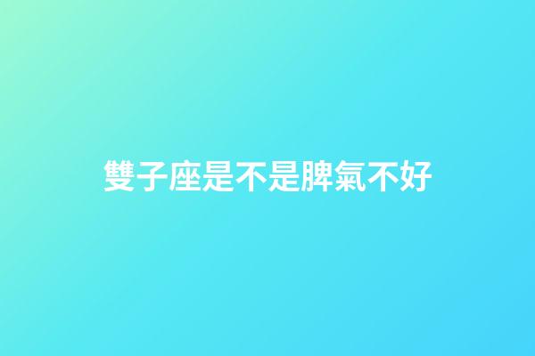 雙子座是不是脾氣不好-第1張-星座運勢-玄機派