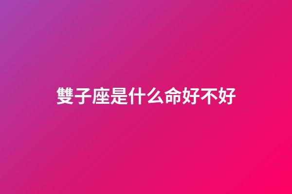 雙子座是什么命好不好-第1張-星座運勢-玄機派