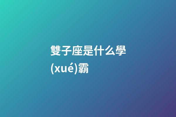 雙子座是什么學(xué)霸-第1張-星座運(yùn)勢(shì)-玄機(jī)派
