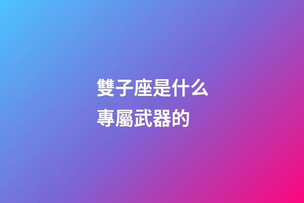 雙子座是什么專屬武器的-第1張-星座運勢-玄機派