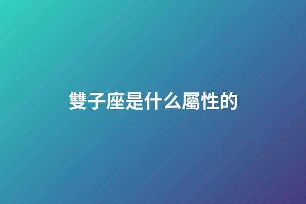 雙子座是什么屬性的-第1張-星座運勢-玄機派