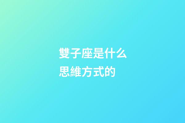 雙子座是什么思維方式的-第1張-星座運勢-玄機派