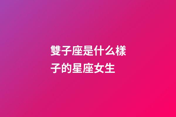 雙子座是什么樣子的星座女生-第1張-星座運勢-玄機派