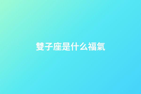 雙子座是什么福氣-第1張-星座運勢-玄機派