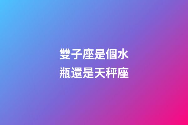雙子座是個水瓶還是天秤座-第1張-星座運勢-玄機派