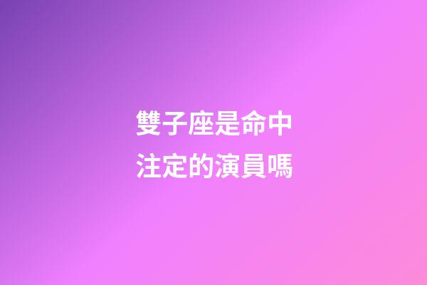 雙子座是命中注定的演員嗎-第1張-星座運勢-玄機派