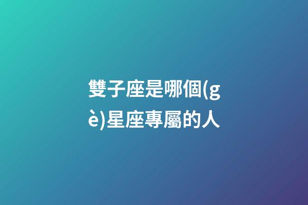 雙子座是哪個(gè)星座專屬的人-第1張-星座運(yùn)勢(shì)-玄機(jī)派
